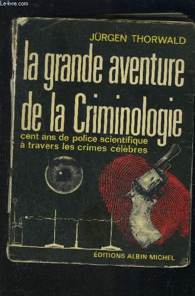 LA GRANDE AVENTURE DE LA CRIMINOLOGIE- CENT ANS DE POLICE SCIENTIFIQUE A TRAVERS LES CRIMES CELEBRES