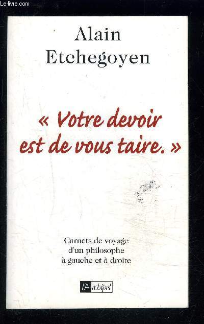 VOTRE DEVOIR EST DE VOUS TAIRE- CARNETS DE VOYAGE D UN PHILOSOPHE A GAUCHE ET A DROITE