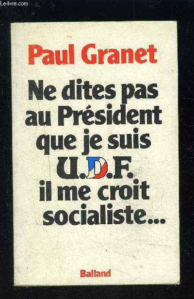 NE DITES PAS AU PRESIDENT QUE JE SUIS U.D.F. IL ME CROIT SOCIALISTE...