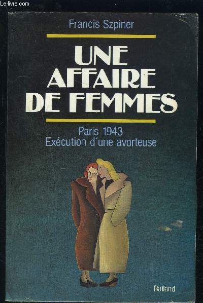 UNE AFFAIRE DE FEMMES- PARIS 1943 EXECUTION D UNE AVORTEUSE