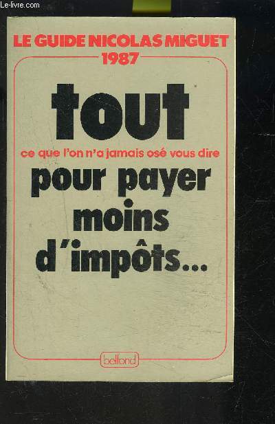 LE GUIDE NICOLAS MIGUET 1987- TOUT CE QUE L ON N A JAMAIS OSE VOUS DIRE POUR PAYER MOINS D IMPOTS...