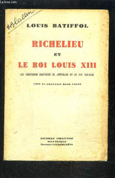 RICHELIEU ET LE ROI LOUIS XIII- Les vritables rapports du Souverain et de son Ministre