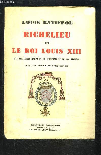 RICHELIEU ET LE ROI LOUIS XIII- Les vritables rapports du Souverain et de son Ministre