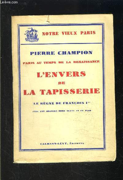 PARIS AU TEMPS DE LA RENAISSANCE- L ENVERS DE LA TAPISSERIE- LE REGNE DE FRANCOIS 1er