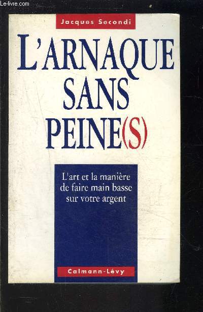 L ARNAQUE SANS PEINE(S)- L'art et la manire de faire main basse sur votre argent