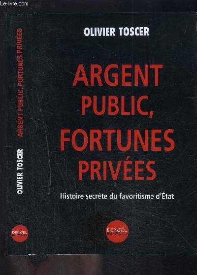 ARGENT PUBLIC, FORTUNES PRIVEES- HISTOIRE SECRETE DU FAVORITISME D ETAT