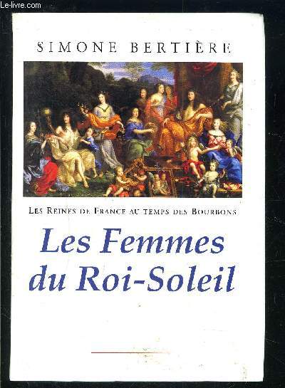 LES FEMMES DU ROI SOLEIL- LES REINES DE FRANCE AU TEMPS DES BOURBONS