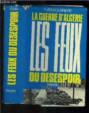 LA GUERRE D ALGERIE - IV - LES FEUX DU DESESPOIR