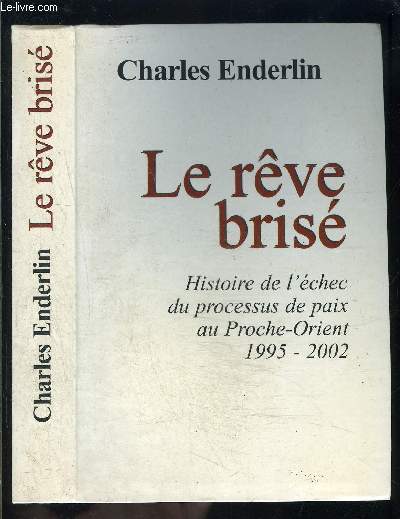 LE REVE BRISE- HISTOIRE DE L ECHEC DU PROCESSUS DE PAIX AU PROCHE ORIENT 1995-2002