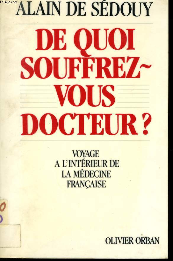 DE QUOI-SOUFFREZ VOUS DOCTEUR ? VOYAGE A L'INTERIEUR DE LA MEDECINE FRANCAISE