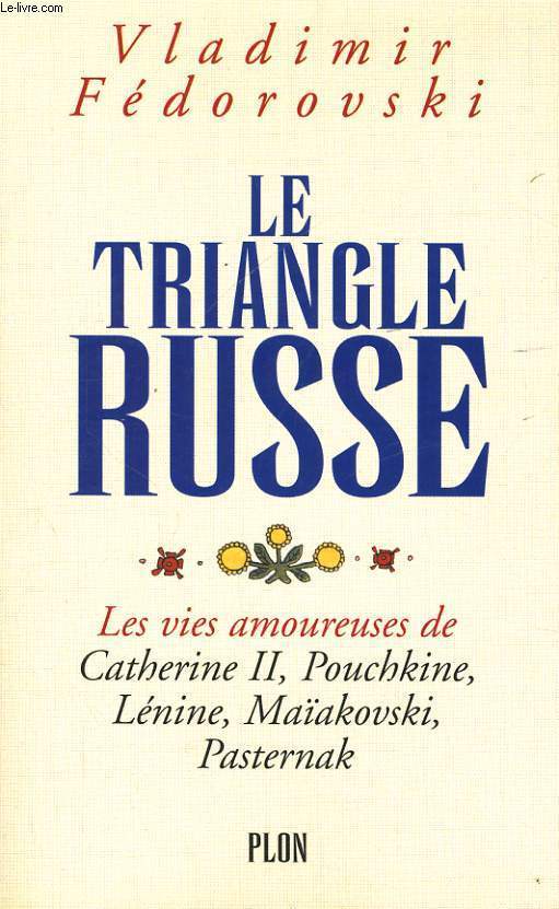 LE TRIANGLE RUSSE - LES VIES AMOUREUSES DE CATHERINE II, POUCHKINE, LENINE, MAIAKOVSKI, PASTERNAK