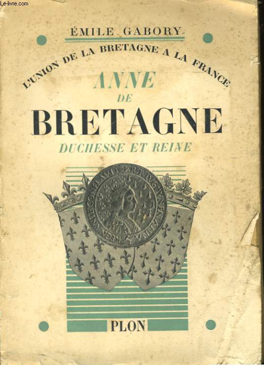 L'UNION DE LA BRETAGNE A LA FRANCE: ANNE DE BRETAGNE DUCHESSE ET REINE