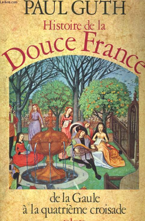 HISTOIRE DE LA DOUCE FRANCE, TOME 1: DE LA GAULE A LA QUATRIEME CROISADE