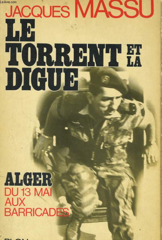 LE TORRENT ET LA DIGUE - ALGER, DU 13 MAI AUX BARRICADES