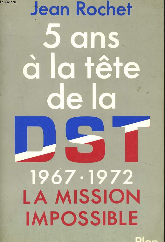 5 ANS A LA TETE DE LA DST 1967-1972, LA MISSION IMPOSSIBLE