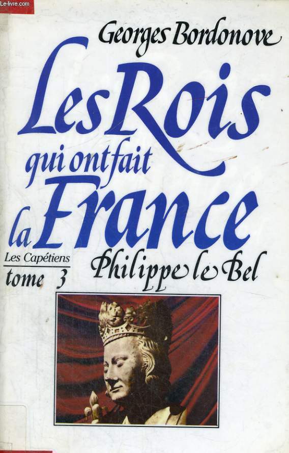 LES ROIS QUI ONT FAIT LA FRANCE: PHILIPPE LE BEL, ROI DE FER