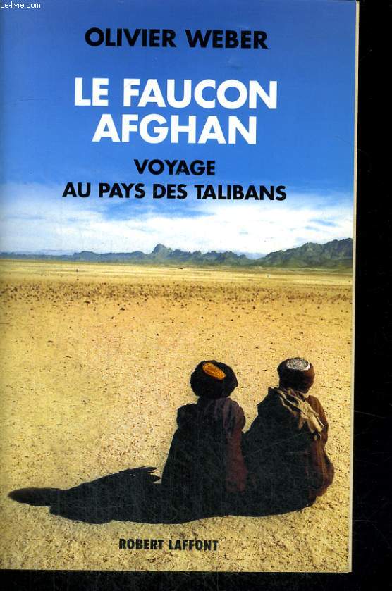LE FAUCON AFGHAN. VOYAGE AU PAYS DES TALIBANS.