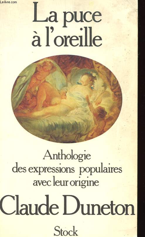 LA PUCE A L'OREILLE - ANTHOLOGIE DES EXPRESSIONS POPULAIRES AVEC LEUR ORIGINE