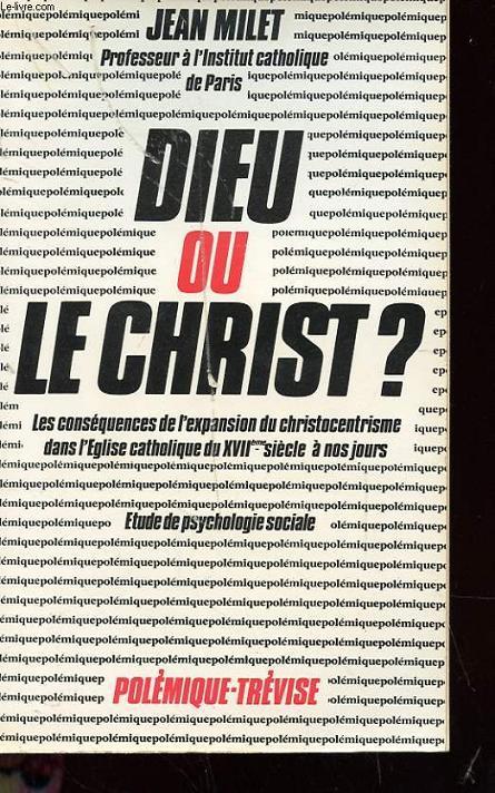 DIEU OU LE CHRIST ? - LES CONSEQUENCES DE L'EXPANSION DU CHISTOCENTRISME DANS L'EGLISE CATHOLIQUE DE XVIIe SIECLE A NOS JOURS AVEC ENVOI DE L'AUTEUR