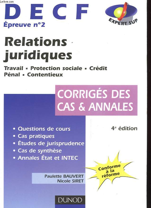 DECF EPREUVE N 2 - RELATIONS JURIDIQUES - TRAVAIL - PROTECTION SOCIALE - CREDIT - PENAL - CONTENTIEUX - CORRIGES DES CAS ET ANNALES - QUEESTION DE COURS - CAS PRATIQUES - ETUDES DE JURISPRUDENCE - CAS DE SYNTHESE - ANNALES ETAT ET INTEC