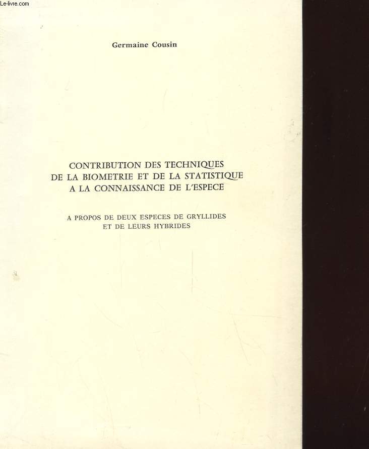 CONTRIBUTION DES TECHNIQUES DE LA BIOMETRIE ET DE LA STATISTIQUE A LA CONNAISSANCE DE L'ESPECE - A PROPOS DE DEUX ESPECES DE GRYLLIDES ET DE LEURS HYBRIDES