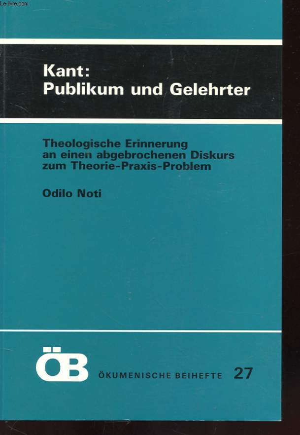 KANT : PUBLIKUM UND GELEHRTER - THEOLOGISCHE ERINNERUNG AN EINEN ABGEBROCHENEN DISKURS ZUM THEORIE-PRAXIS-PROBLEM