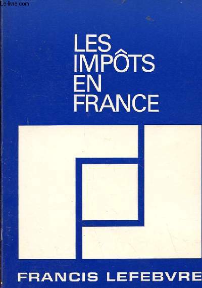 LES IMPOTS EN FRANCE. TRAITE PARTIQUE DE LA FISCALITE.