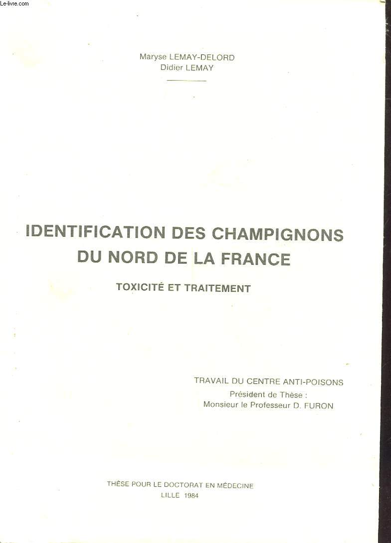 IDENTIFICATION DES CHAMPIGNONS DU NORD DE LA FRANCE - TOXICITE ET TRAITEMENT - TRAVAIL DU CENTRE ANTI-POISON - THESE POUR LE DOCTORAT EN MEDECINE LILLE 1984