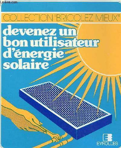 DEVENEZ UN BON UTILISATEUR D'ENERGIE SOLAIRE - COLLECTION BRICOLEZ MIEUX