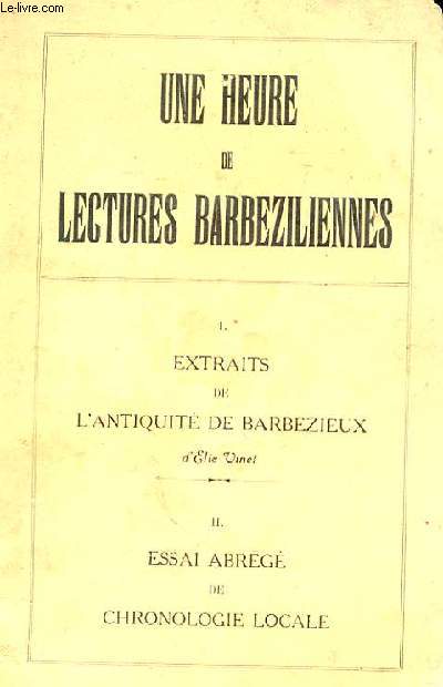 UNE HEURES DE LECTURES BARBEZILIENNES: 1 EXTRAITS DE L'ANTIQUITE DE BARBEZIEUX D'ELIE VINET 2 ESSAI ABREGE DE CHRONOLOGIE LOCALE