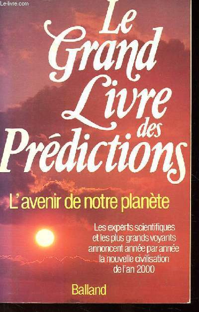 LE GRAND LIVRE DES PREDICTIONS. L'AVENIR DE NOTRE PLANETE. LES EXPERTS SCIENTIFIQUES ET LES PLUS GRANDS VOYANTS ANNONCENT ANNEE PAR ANNEE LA NOUVELLE CIVILISATION DE L'AN 2000