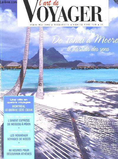 L'ART DE VOYAGER AVRIL MAI 2002. DE TAHITI A MOOREA LE PARADIS DES SENS. UNE VILLE EN QUATRE VOYAGE MONTREAL LE QUEBEC COTE COEUR. TRAIN DE LEGENDE L'ORIENT EXPRESS DE MOSCOU A PEKIN. LUNES DE MIEL LES NOUVEAUX VOYAGES DE NOCES. ESCAPADE 48 HEURES POUR