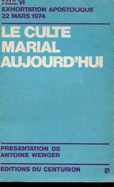 LE CULTE MARIAL AUJOURD'HUI EXHORTATION APOSTOLIQUE MARIALIS CULTUS DU 2 FREVRIER 1974 PUBLIEE LE 22 MARS 1974