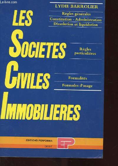 LES SOCIETES CIVILES IMMOBILIERES. REGLES GENERALES. CONSTITUTION. ADMINISTRATION. DISSOLUTION ET LIQUIDATION. REGLES PARTICULIERES. FORMALITES. FORMULES D'USAGE.