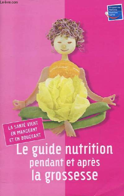 LE GUIDE NUTRITION PENDANT ET APRES LA GROSSESSE. LA SANTE VIENT EN MANGEANT ET EN BOUGEANT.