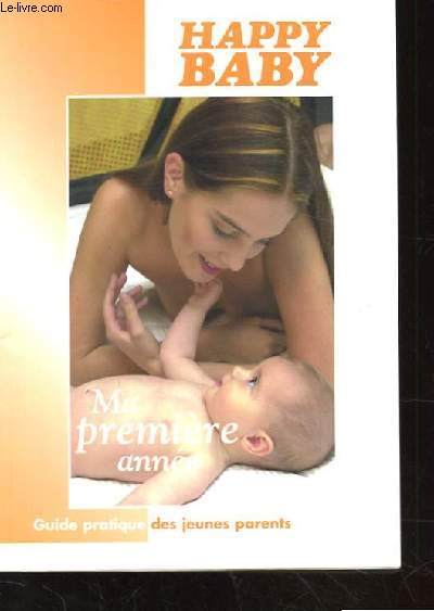 HAPPY BABY. MA PREMIERE ANNEE. GUIDE PRATIQUE DES JEUNES PARENTS.