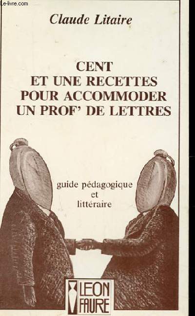 CENT ET UNE RECETTES POUR ACCOMMODER UN PROF' DE LETTRES. GUIDE PEDAGOGIQUE ET LITTERAIRE.