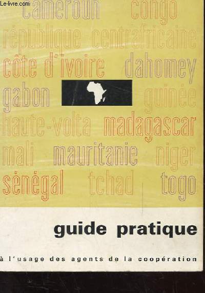 GUIDE PRATIQUE SUR LES REPUBLIQUES: FEDERALE DU CAMEROUN. CENTRAFRICAINE. DU CONGO. DE COTE D'IVOIRE. DU DAHOMEY. GABONAISE. DE GUINEE. DE HAUTE-VOLTA. MALGACHE. DU MALI. ISLAMIQUE DE MAURITANIE. DU NIGER. DU SENEGAL. DU TCHAD. DU TOGO A L'USAGE DES AGENT