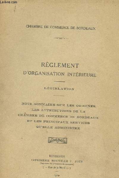 REGLEMENT D'ORGANISATION INTERIEURE. LEGISLATION. NOTRE SOMMAIRE SUR LES ORIGINES, LES ATTRIBUTIONS DE LA CHAMBRE DE COMMERCE DE BORDEAUX ET LES PRINCIPAUX SERVICE QU'ELLE ADMINISTRE.