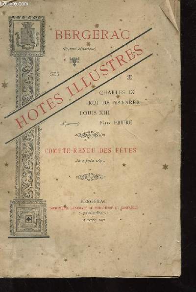 BERGERAC. SES HOTES ILLUSTRES. CHARLES IX, ROI DE NAVARRE, LOUIS XIII, FELIX FAURE. COMPTE RENDU DES FETES DU 4 JUIN