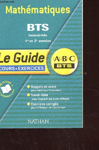 MATHEMATIQUES. BTS INDUSTRIELS 1ER ET 2EME ANNEES. LE GUIDE. COURS + EXERCICES. RAPPELS DE COURS. SAVOIR FAIRE. EXERCICES CORRIGES