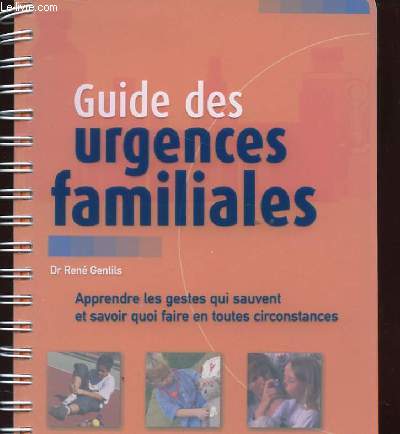 GUIDE DES URGENCES FAMILIALES. APPRENDRE LES GESTES QUI SAUVENT ET SAVOIR QUOI FAIRE EN TOUTES CIRCONSTANCES