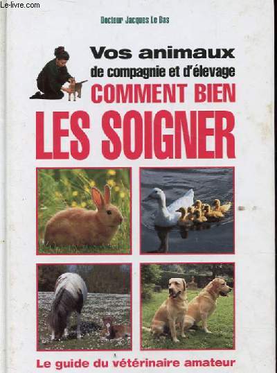 VOS ANIMAUX DE COMPAGNIE ET D'ELEVAGE. COMMENT BIEN LES SOIGNER. LE GUIDE DU VETERINAIRE AMATEUR.