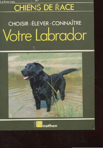 CHIENS DE RACE. CHOISIR ELEVER CONNAITRE VOTRE LABRADOR