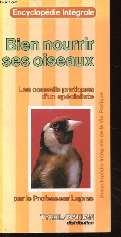 BIEN NOURRIR SES OISEAUX. LES CONSEILS PRATIQUES D'UN SPECIALISTE. ENCYCLOPEDIE INTEGRALE