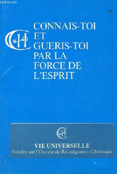 CONNAIS-TOI ET GUERIS TOI PAR LA FORCE DE L'ESPRIT. OEUVRE DE REINTEGRATIN CHRISTIQUE. LE FONDEMENT DE LA VERITABLE RELIGION UNIVERSELLE, LA RELIGION INTERIEURE