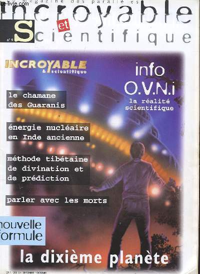 INCROYABLE ET SCIENTIFIQUE N9. LE MAGAZINE DES PARALLELES. INFO O.V.N.I. LA REALITE SCIENTIFIQUE. LE CHAMANE DES GUARANIS. ENERGIE NUCLEAIRE EN INDE ANCIENNE. METHODE TIBETAINE DE DIVINATION ET DE PREDICTION. PARLER AVEC LES MORTS. LA DIXIEME PLANETE