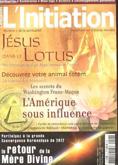 L'INITIATION N1 DE LA SPIRITUALITE. N28 MAI JUIN 2009. JESUS DANS LE LOTUS. DECOUVREZ VOTRE ANIMAL TOTEM. LA SAGESSE DES CHAMANES. LES SECRETS DU WASHINGTON FRANC-MACON. L'AMERIQUE SOUS INFLUENCE. CYCLES ET CONSCIENCE UNE AUTRE HISTOIRE DE L'HUMANITE...