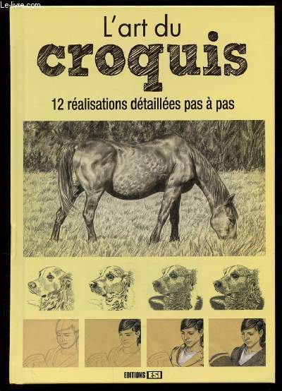 L'ART DU CROQUIS. 12 REALISATIONS DETAILLEE PAS A PAS. ESQUISSE CROQUIS ET OEUVRE D'ART. AVANT DE COMMENCER. UN PORTRAIT: LA SEANCE DE LECTURE. UN PORTRAIT ANIMAL: LE CHIEN. UN PORTRAIT ANIME LA TERRASSE D'UN CAFE.