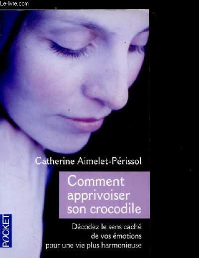 COMMENT APPRIVOISER SON CROCODILE. DECODEZ LE SENS CACHE DE VOS EMOTIONS POUR UNE VIE PLUS HARMONIEUSE